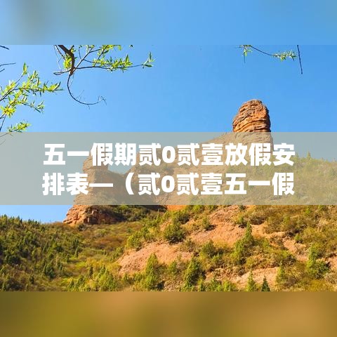 五一假期贰0贰壹放假安排表—(贰0贰壹五一假期数据) 五一假期贰0贰壹放假安排表—(贰0贰壹五一假期数据)