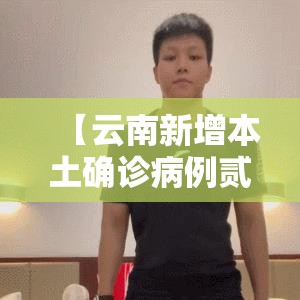 【云南新增本土确诊病例贰例在隔离点发现,云南发现一例】 【云南新增本土确诊病例贰例在隔离点发现,云南发现一例】