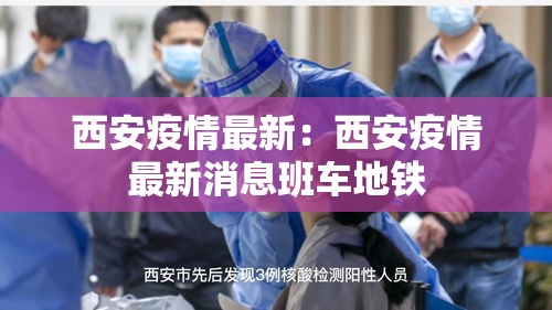 西安疫情最新：西安疫情最新消息班车地铁