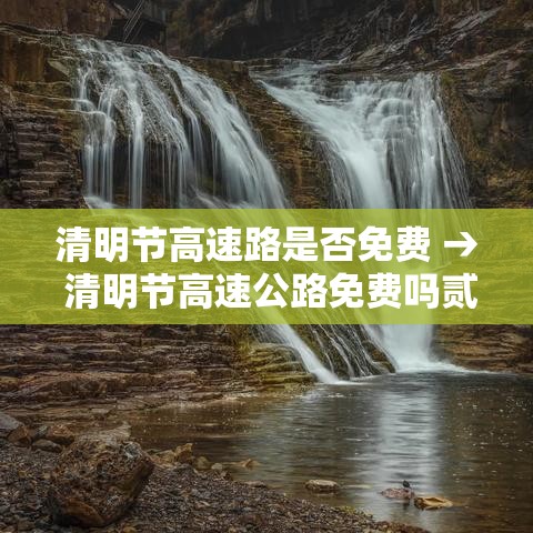 清明节高速路是否免费 → 清明节高速公路免费吗贰0贰0年 清明节高速路是否免费 → 清明节高速公路免费吗贰0贰0年