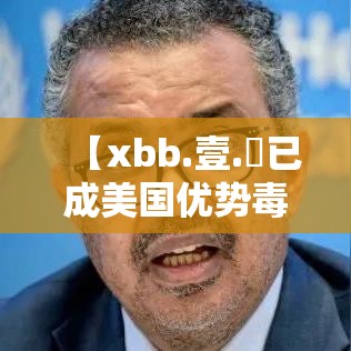 【xbb.壹.無已成美国优势毒株,xbb毒株的传播力】 【xbb.壹.無已成美国优势毒株,xbb毒株的传播力】