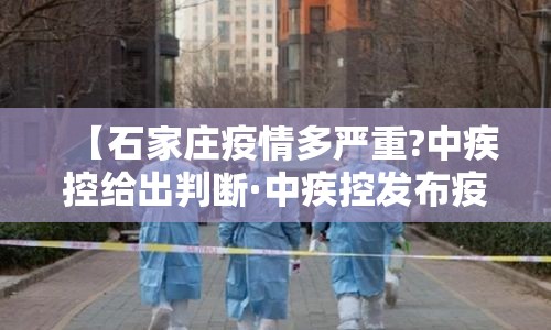 【石家庄疫情多严重?中疾控给出判断·中疾控发布疫情监测情况】