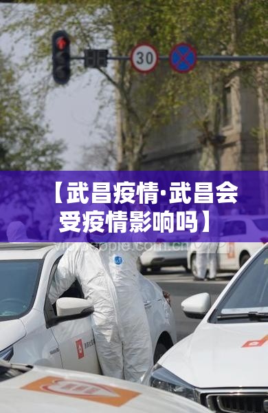 【武昌疫情·武昌会受疫情影响吗】 【武昌疫情·武昌会受疫情影响吗】