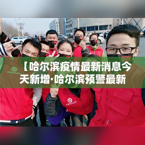 【哈尔滨疫情最新消息今天新增·哈尔滨预警最新消息今天】 【哈尔滨疫情最新消息今天新增·哈尔滨预警最新消息今天】