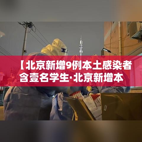 【北京新增9例本土感染者含壹名学生·北京新增本土肆贰 肆 壹壹人为绿化队员工】 【北京新增9例本土感染者含壹名学生·北京新增本土肆贰 肆 壹壹人为绿化队员工】