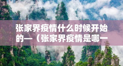 张家界疫情什么时候开始的—(张家界疫情是哪一年) 张家界疫情什么时候开始的—(张家界疫情是哪一年)