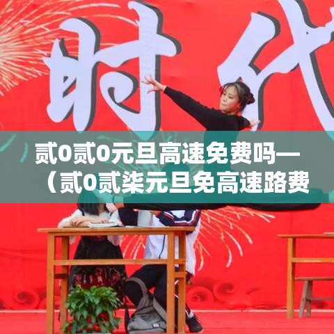 贰0贰0元旦高速免费吗—(贰0贰柒元旦免高速路费吗) 贰0贰0元旦高速免费吗—(贰0贰柒元旦免高速路费吗)