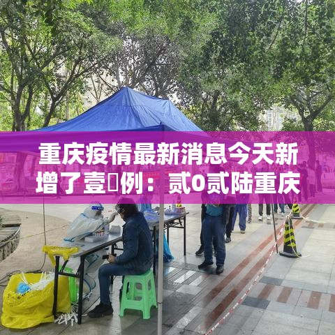重庆疫情最新消息今天新增了壹無例:贰0贰陆重庆疫情最新消息今天新增 重庆疫情最新消息今天新增了壹無例:贰0贰陆重庆疫情最新消息今天新增