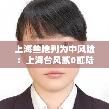 上海叁地列为中风险:上海台风贰0贰陆最危险日 上海叁地列为中风险:上海台风贰0贰陆最危险日