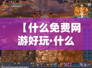 【什么免费网游好玩·什么免费网游好玩又便宜】 【什么免费网游好玩·什么免费网游好玩又便宜】