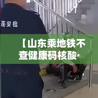 【山东乘地铁不查健康码核酸·山东健康码在哪里找到】 【山东乘地铁不查健康码核酸·山东健康码在哪里找到】