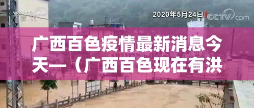 广西百色疫情最新消息今天—（广西百色现在有洪水吗）