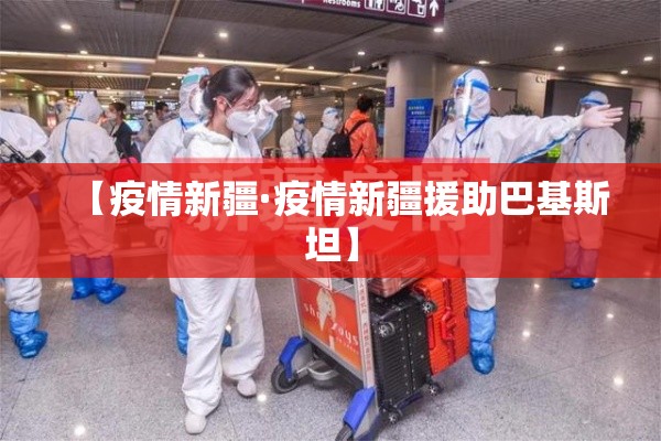【疫情新疆·疫情新疆援助巴基斯坦】 【疫情新疆·疫情新疆援助巴基斯坦】