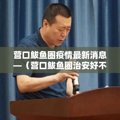 营口鲅鱼圈疫情最新消息—(营口鲅鱼圈治安好不好) 营口鲅鱼圈疫情最新消息—(营口鲅鱼圈治安好不好)
