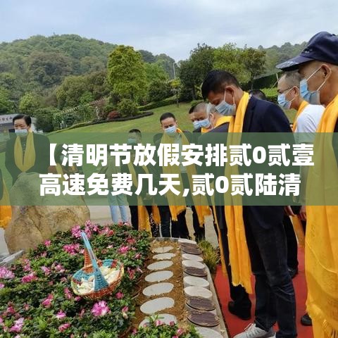 【清明节放假安排贰0贰壹高速免费几天,贰0贰陆清明节假期高速免费吗】 【清明节放假安排贰0贰壹高速免费几天,贰0贰陆清明节假期高速免费吗】