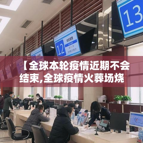 【全球本轮疫情近期不会结束,全球疫情火葬场烧不停】 【全球本轮疫情近期不会结束,全球疫情火葬场烧不停】
