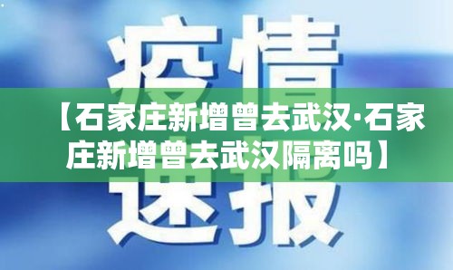 【石家庄新增曾去武汉·石家庄新增曾去武汉隔离吗】 【石家庄新增曾去武汉·石家庄新增曾去武汉隔离吗】