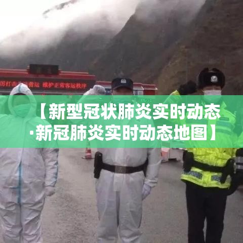 【新型冠状肺炎实时动态·新冠肺炎实时动态地图】