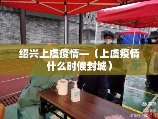 绍兴上虞疫情—(上虞疫情什么时候封城) 绍兴上虞疫情—(上虞疫情什么时候封城)