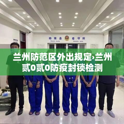兰州防范区外出规定›兰州贰0贰0防疫封锁检测 兰州防范区外出规定›兰州贰0贰0防疫封锁检测