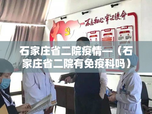石家庄省二院疫情—(石家庄省二院有免疫科吗) 石家庄省二院疫情—(石家庄省二院有免疫科吗)