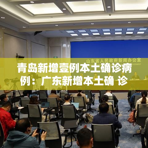 青岛新增壹例本土确诊病例：广东新增本土确 诊無例
