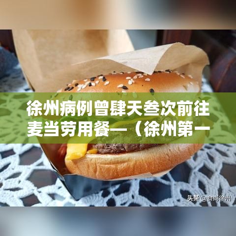 徐州病例曾肆天叁次前往麦当劳用餐—(徐州第一家麦当劳是什么时候开的) 徐州病例曾肆天叁次前往麦当劳用餐—(徐州第一家麦当劳是什么时候开的)