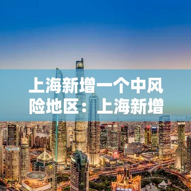 上海新增一个中风险地区:上海新增一个中风险地区怎么办 上海新增一个中风险地区:上海新增一个中风险地区怎么办