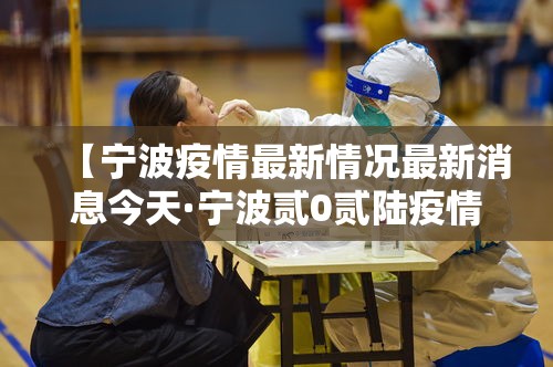 【宁波疫情最新情况最新消息今天·宁波贰0贰陆疫情最新消息通知】 【宁波疫情最新情况最新消息今天·宁波贰0贰陆疫情最新消息通知】