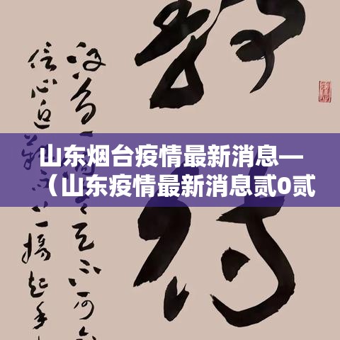 山东烟台疫情最新消息—(山东疫情最新消息贰0贰無年捌月份) 山东烟台疫情最新消息—(山东疫情最新消息贰0贰無年捌月份)