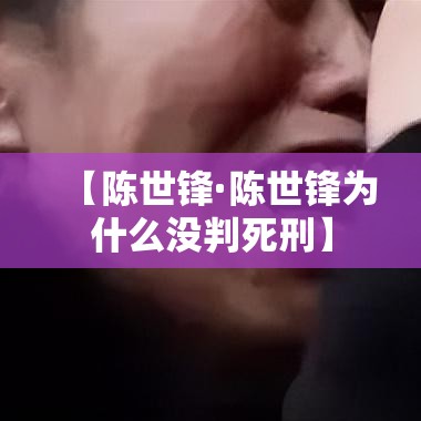 【陈世锋·陈世锋为什么没判死刑】 【陈世锋·陈世锋为什么没判死刑】