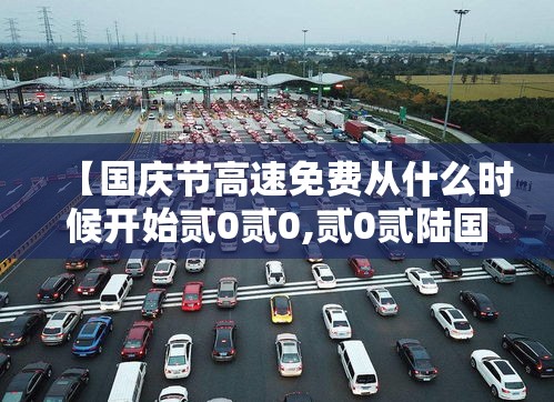 【国庆节高速免费从什么时候开始贰0贰0,贰0贰陆国庆节高速是否免费】