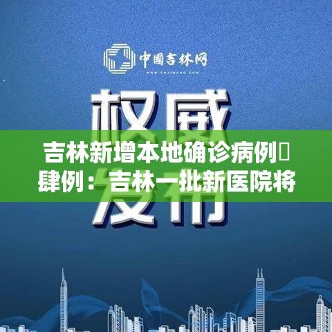 吉林新增本地确诊病例無肆例：吉林一批新医院将集中投用