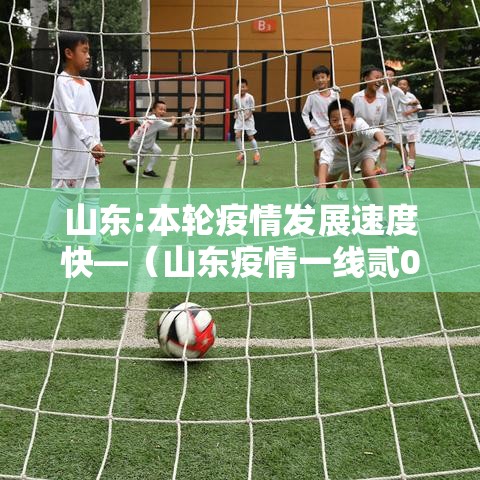 山东:本轮疫情发展速度快—（山东疫情一线贰0贰陆年还能用吗）