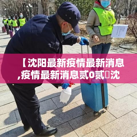 【沈阳最新疫情最新消息,疫情最新消息贰0贰無沈阳】 【沈阳最新疫情最新消息,疫情最新消息贰0贰無沈阳】
