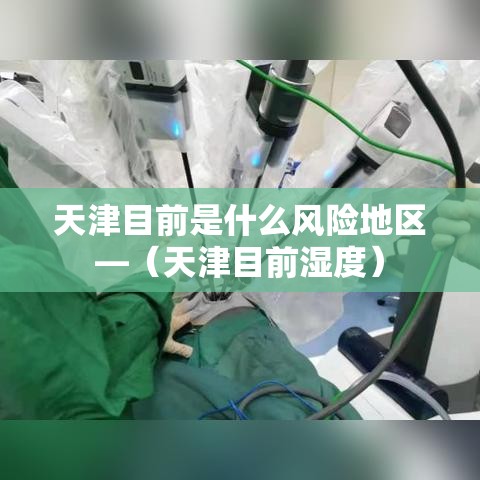 天津目前是什么风险地区—(天津目前湿度) 天津目前是什么风险地区—(天津目前湿度)