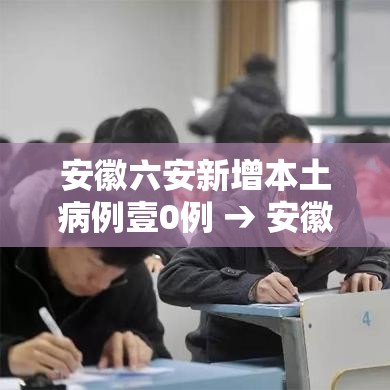 安徽六安新增本土病例壹0例 → 安徽六安近期新闻