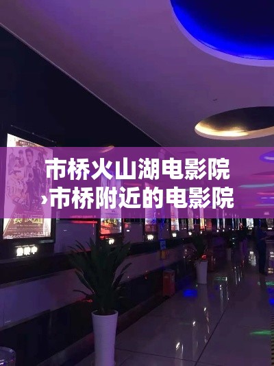 市桥火山湖电影院›市桥附近的电影院