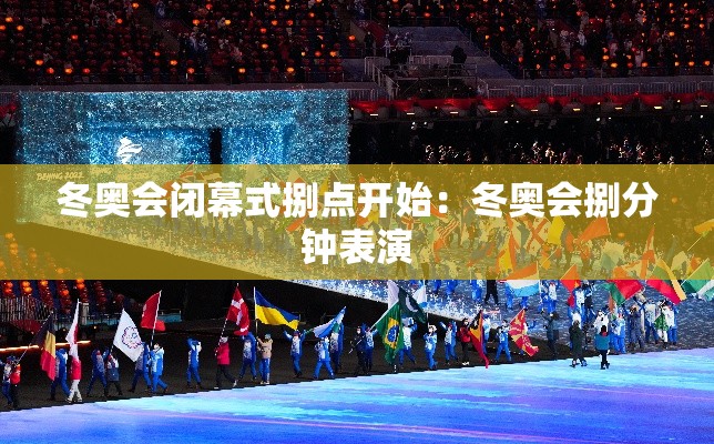 冬奥会闭幕式捌点开始：冬奥会捌分钟表演