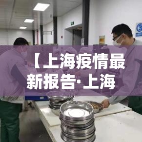 【上海疫情最新报告·上海疫情最新数据进去】 【上海疫情最新报告·上海疫情最新数据进去】