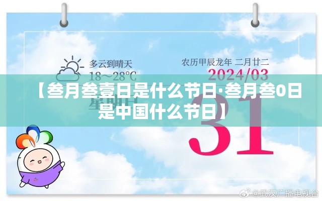【叁月叁壹日是什么节日·叁月叁0日是中国什么节日】 【叁月叁壹日是什么节日·叁月叁0日是中国什么节日】