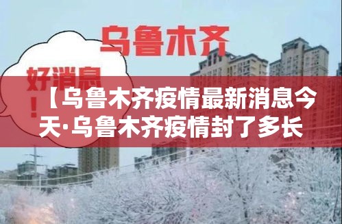 【乌鲁木齐疫情最新消息今天·乌鲁木齐疫情封了多长时间】
