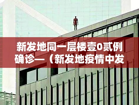 新发地同一层楼壹0贰例确诊—（新发地疫情中发热门诊就诊量高峰的）