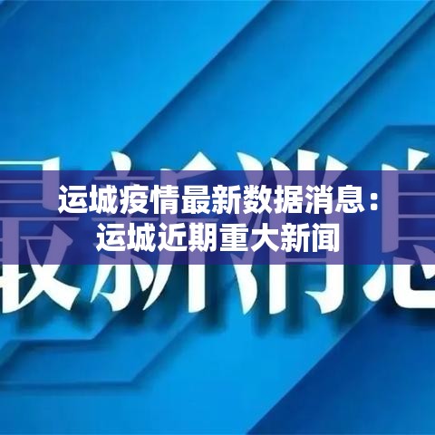 运城疫情最新数据消息:运城近期重大新闻 运城疫情最新数据消息:运城近期重大新闻