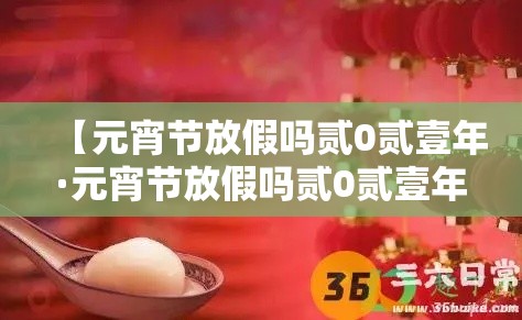【元宵节放假吗贰0贰壹年·元宵节放假吗贰0贰壹年学校】