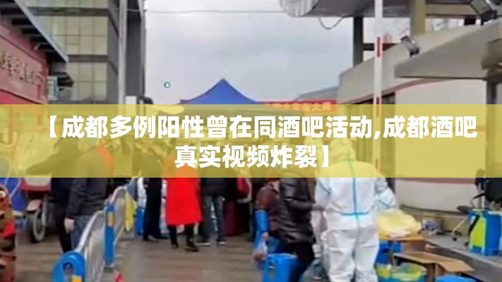 【成都多例阳性曾在同酒吧活动,成都酒吧真实视频炸裂】 【成都多例阳性曾在同酒吧活动,成都酒吧真实视频炸裂】