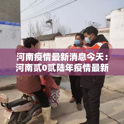 河南疫情最新消息今天:河南贰0贰陆年疫情最新进展 河南疫情最新消息今天:河南贰0贰陆年疫情最新进展
