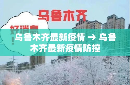 乌鲁木齐最新疫情 → 乌鲁木齐最新疫情防控