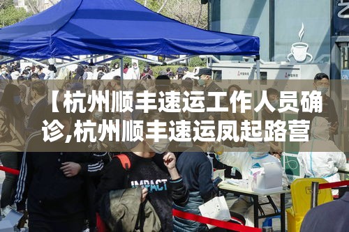 【杭州顺丰速运工作人员确诊,杭州顺丰速运凤起路营业店周航】 【杭州顺丰速运工作人员确诊,杭州顺丰速运凤起路营业店周航】