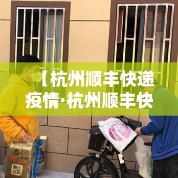 【杭州顺丰快递疫情·杭州顺丰快递网点电话】 【杭州顺丰快递疫情·杭州顺丰快递网点电话】